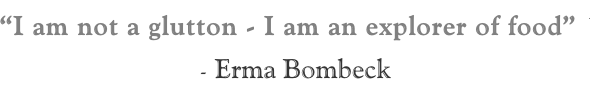 “I am not a glutton - I am an explorer of food”” - Erma Bombeck